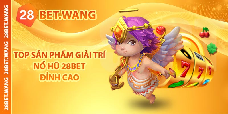 TOP sản phẩm giải trí nổ hũ 28BET đỉnh cao